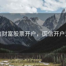 国信财富股票开户，国信开户流程