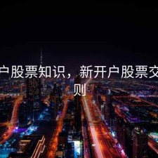 新开户股票知识，新开户股票交易规则