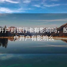 股票开户对银行卡有影响吗，股票账户开户有影响么