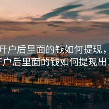 股票开户后里面的钱如何提现，股票开户后里面的钱如何提现出来