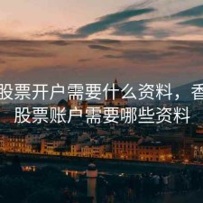 香港股票开户需要什么资料，香港开股票账户需要哪些资料