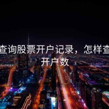 如何查询股票开户记录，怎样查股票开户数