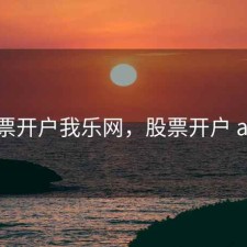 股票开户我乐网，股票开户 app