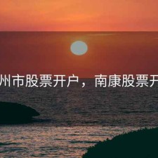 赣州市股票开户，南康股票开户