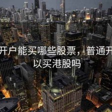 普通开户能买哪些股票，普通开户可以买港股吗