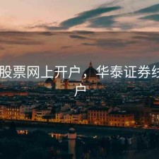 华泰 股票网上开户，华泰证券线上开户