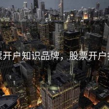 股票开户知识品牌，股票开户指南