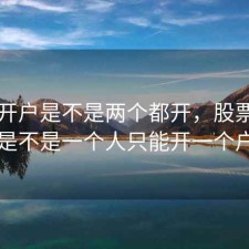 股票开户是不是两个都开，股票开户是不是一个人只能开一个户