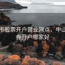 中山市股票开户营业网点，中山市证券开户哪家好