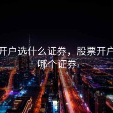 股票开户选什么证券，股票开户选择哪个证券