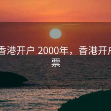 股票 香港开户 2000年，香港开户买股票