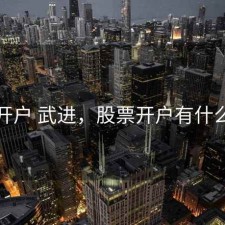 股票开户 武进，股票开户有什么优惠