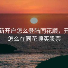股票新开户怎么登陆同花顺，开户后怎么在同花顺买股票