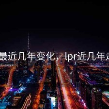 lpr最近几年变化，lpr近几年走势