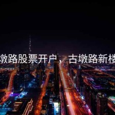 古墩路股票开户，古墩路新楼盘