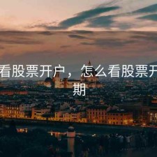怎么看股票开户，怎么看股票开户日期