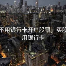 怎么不用银行卡开户股票，买股票不用银行卡