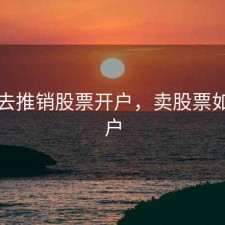怎么去推销股票开户，卖股票如何开户