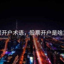 股票开户术语，股票开户是啥意思
