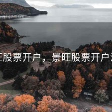 景旺股票开户，景旺股票开户流程