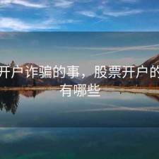 股票开户诈骗的事，股票开户的猫腻有哪些