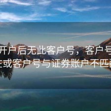 股票开户后无此客户号，客户号不存在或客户号与证券账户不匹配