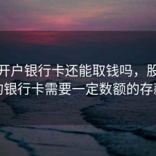 股票开户银行卡还能取钱吗，股票开户的银行卡需要一定数额的存款吗