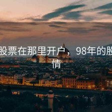98年股票在那里开户，98年的股市行情