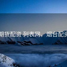 烟台期货配资 列表网，烟台配资公司