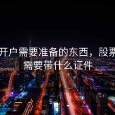 股票开户需要准备的东西，股票开户需要带什么证件
