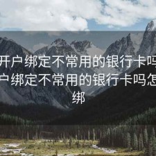 股票开户绑定不常用的银行卡吗，股票开户绑定不常用的银行卡吗怎么解绑