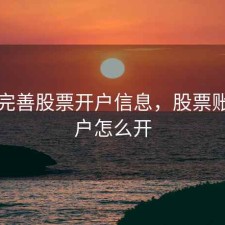 怎样完善股票开户信息，股票账户开户怎么开