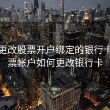 怎样更改股票开户绑定的银行卡，股票帐户如何更改银行卡