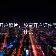 股票开户照片，股票开户证件号码是什么