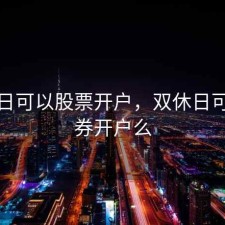 双休日可以股票开户，双休日可以证券开户么