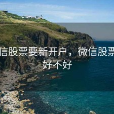 跟微信股票要新开户，微信股票开户好不好