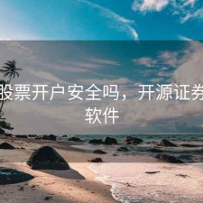 开源股票开户安全吗，开源证券炒股软件
