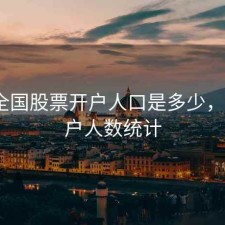 现在全国股票开户人口是多少，a股开户人数统计