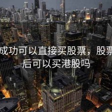 开户成功可以直接买股票，股票开户后可以买港股吗