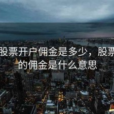 现在股票开户佣金是多少，股票开户的佣金是什么意思