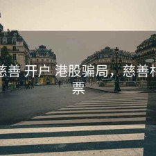 股票慈善 开户 港股骗局，慈善相关股票