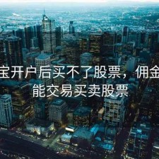 佣金宝开户后买不了股票，佣金宝不能交易买卖股票