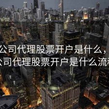 一个公司代理股票开户是什么，一个公司代理股票开户是什么流程