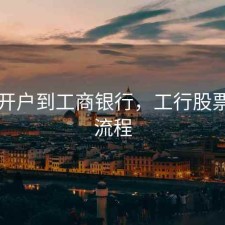 股票开户到工商银行，工行股票开户流程