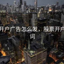 股票开户广告怎么发，股票开户广告词