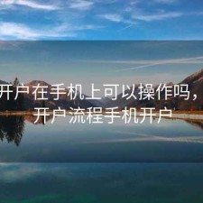 股票开户在手机上可以操作吗，股票开户流程手机开户