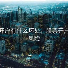 股票开户有什么坏处，股票开户有啥风险