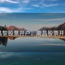 昌黎股票开户，南昌股票开户
