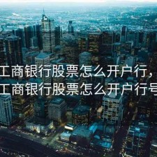 手机工商银行股票怎么开户行，手机工商银行股票怎么开户行号