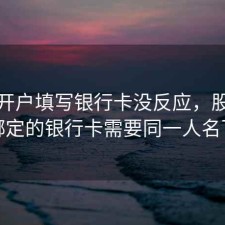 股票开户填写银行卡没反应，股票开户绑定的银行卡需要同一人名下吗